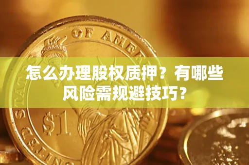 北京怎么办理股权质押？有哪些风险需规避技巧？