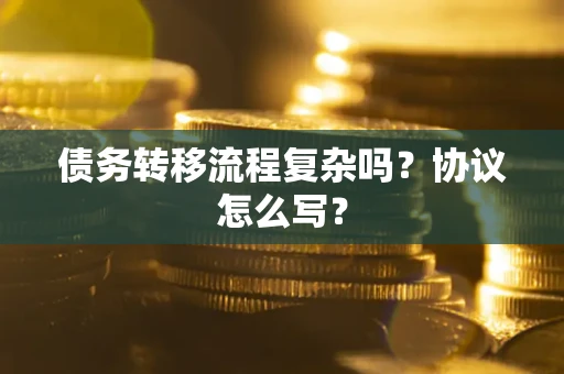 北京债务转移流程复杂吗？协议怎么写？
