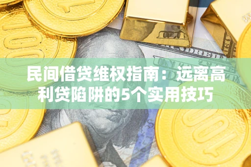 北京民间借贷维权指南：远离高利贷陷阱的5个实用技巧