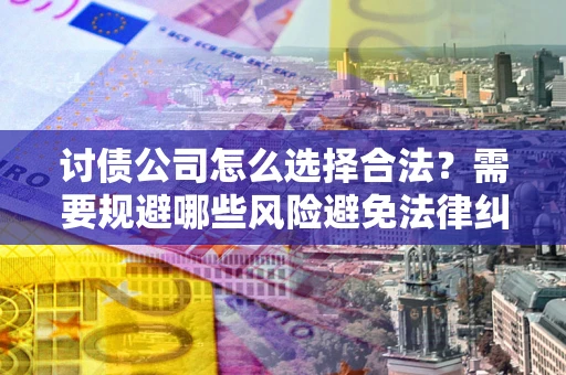 北京讨债公司怎么选择合法？需要规避哪些风险避免法律纠纷？