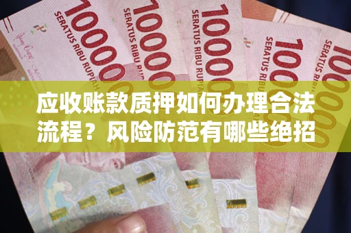 北京应收账款质押如何办理合法流程？风险防范有哪些绝招？