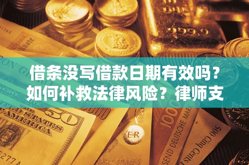 北京借条没写借款日期有效吗？如何补救法律风险？律师支招