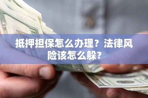 北京抵押担保怎么办理？法律风险该怎么躲？
