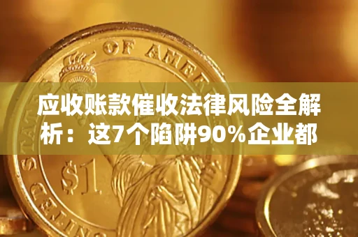 北京应收账款催收法律风险全解析：这7个陷阱90%企业都踩过（含合规应对指南）