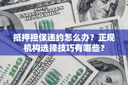 北京抵押担保违约怎么办？正规机构选择技巧有哪些？