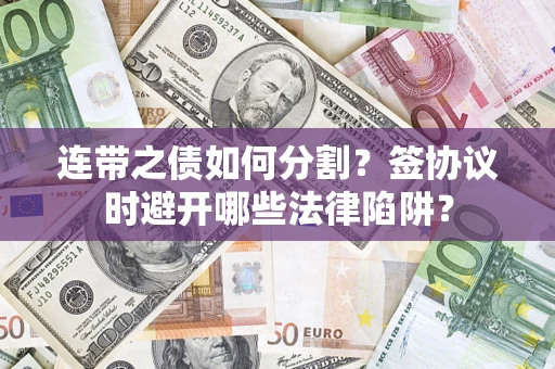 北京连带之债如何分割？签协议时避开哪些法律陷阱？