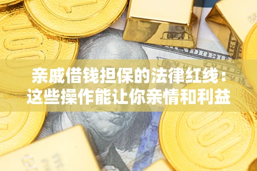 北京亲戚借钱担保的法律红线：这些操作能让你亲情和利益两不误