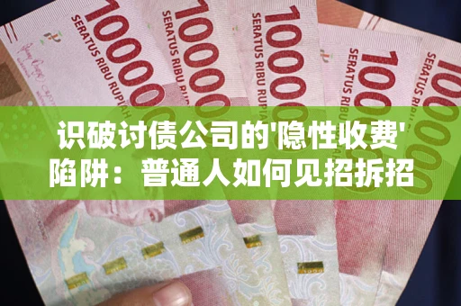 北京识破讨债公司的'隐性收费'陷阱：普通人如何见招拆招？