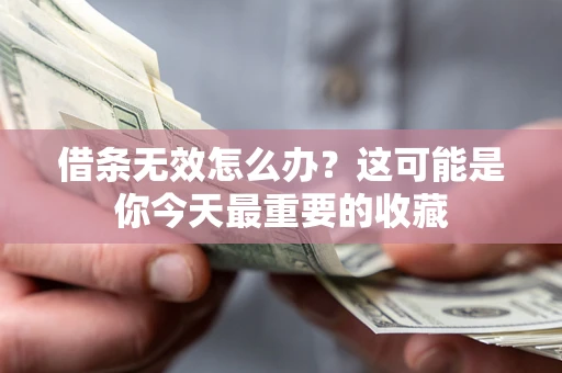 北京借条无效怎么办？这可能是你今天最重要的收藏