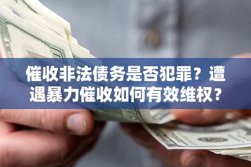 北京催收非法债务是否犯罪？遭遇暴力催收如何有效维权？