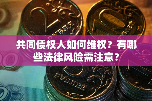 北京共同债权人如何维权？有哪些法律风险需注意？