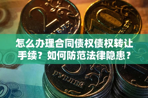 北京怎么办理合同债权债权转让手续？如何防范法律隐患？