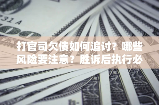 北京打官司欠债如何追讨？哪些风险要注意？胜诉后执行必看！
