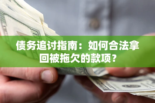 北京债务追讨指南：如何合法拿回被拖欠的款项？