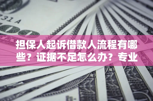 北京担保人起诉借款人流程有哪些？证据不足怎么办？专业律师解答