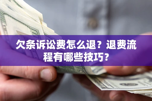 北京欠条诉讼费怎么退？退费流程有哪些技巧？
