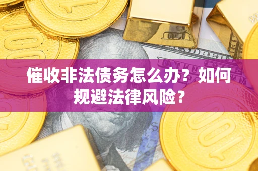 北京催收非法债务怎么办？如何规避法律风险？