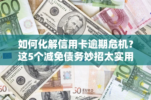 北京如何化解信用卡逾期危机？这5个减免债务妙招太实用