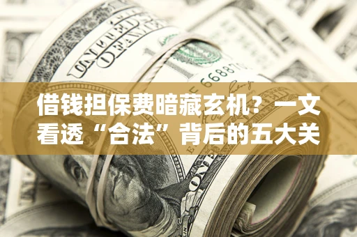 北京借钱担保费暗藏玄机？一文看透“合法”背后的五大关键陷阱