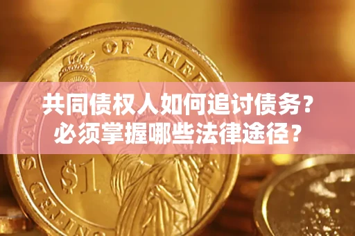 北京共同债权人如何追讨债务？必须掌握哪些法律途径？