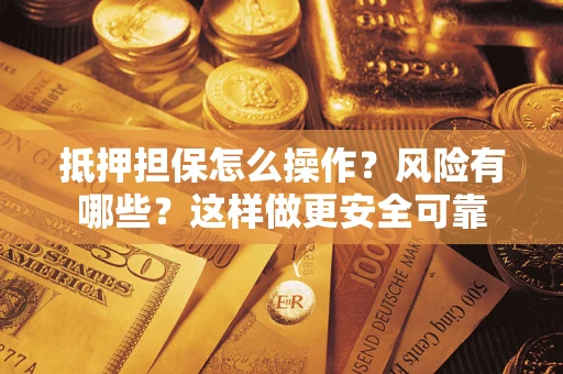 北京抵押担保怎么操作？风险有哪些？这样做更安全可靠