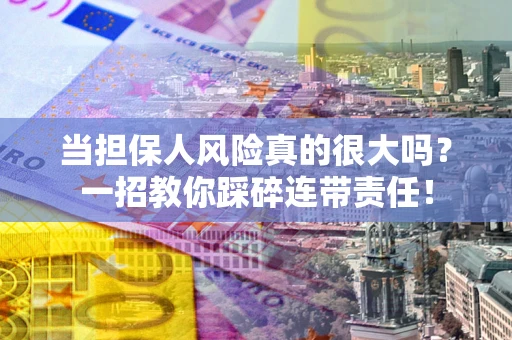 北京当担保人风险真的很大吗？一招教你踩碎连带责任！