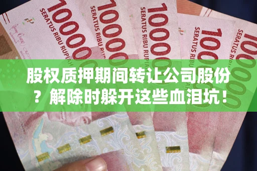 北京股权质押期间转让公司股份？解除时躲开这些血泪坑！