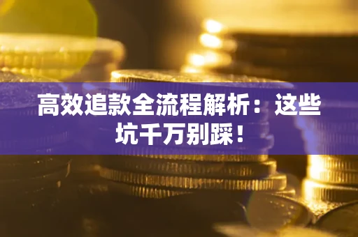 北京高效追款全流程解析：这些坑千万别踩！