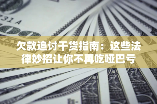 北京欠款追讨干货指南：这些法律妙招让你不再吃哑巴亏