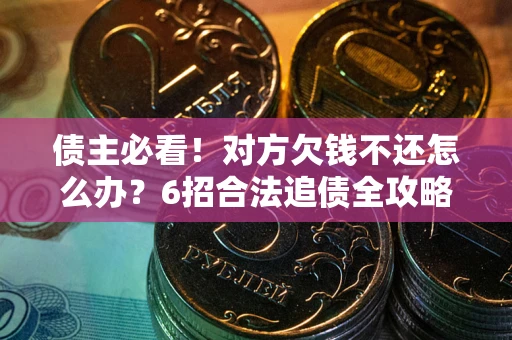 北京债主必看！对方欠钱不还怎么办？6招合法追债全攻略