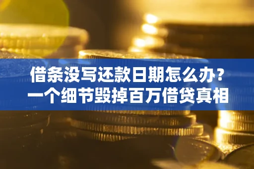 北京借条没写还款日期怎么办？一个细节毁掉百万借贷真相