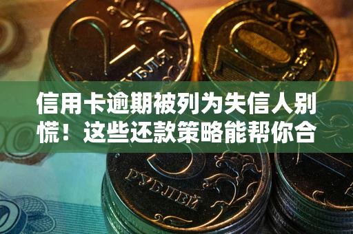 北京信用卡逾期被列为失信人别慌！这些还款策略能帮你合法止损