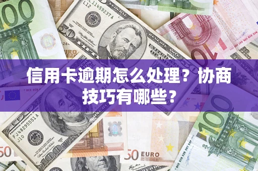 北京信用卡逾期怎么处理？协商技巧有哪些？