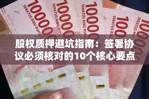 北京股权质押避坑指南：签署协议必须核对的10个核心要点