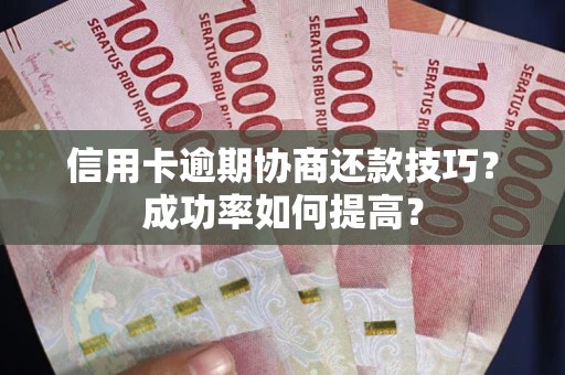 北京信用卡逾期协商还款技巧？成功率如何提高？