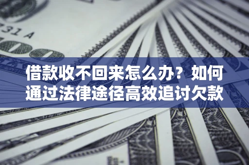 北京借款收不回来怎么办？如何通过法律途径高效追讨欠款？