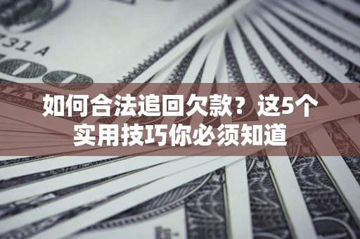 北京如何合法追回欠款？这5个实用技巧你必须知道