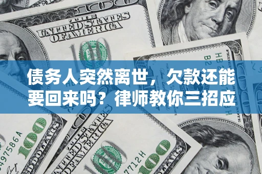 北京债务人突然离世，欠款还能要回来吗？律师教你三招应对
