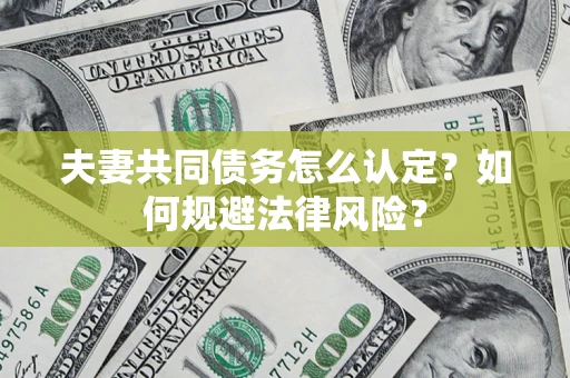 北京夫妻共同债务怎么认定？如何规避法律风险？