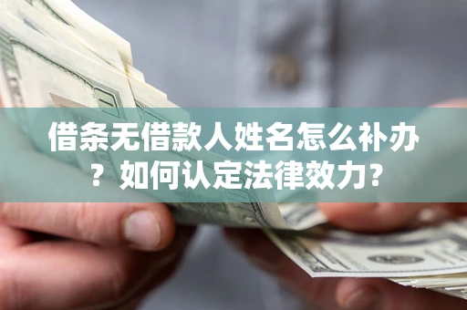 北京借条无借款人姓名怎么补办？如何认定法律效力？