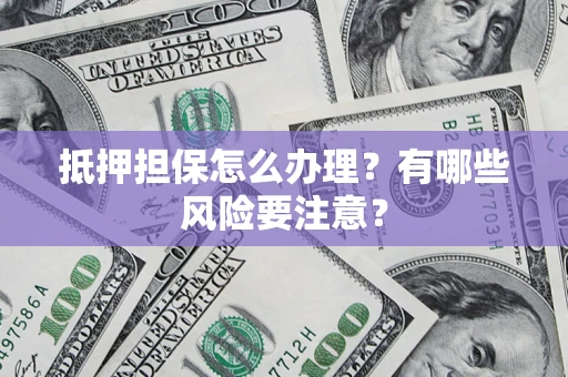 北京抵押担保怎么办理？有哪些风险要注意？