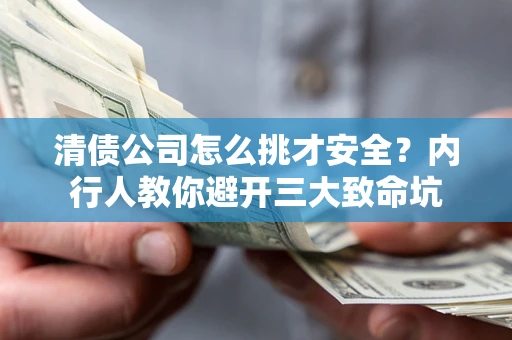 北京清债公司怎么挑才安全？内行人教你避开三大致命坑