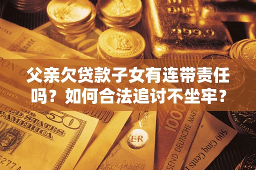 北京父亲欠贷款子女有连带责任吗？如何合法追讨不坐牢？