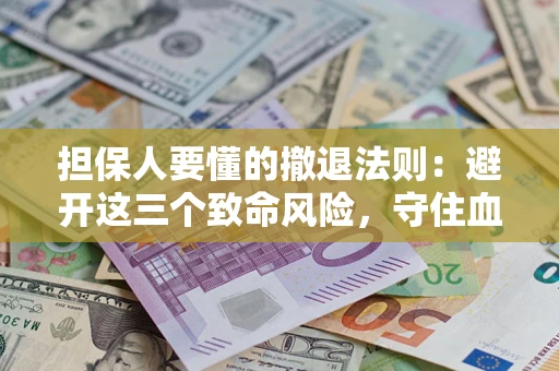 北京担保人要懂的撤退法则：避开这三个致命风险，守住血汗钱