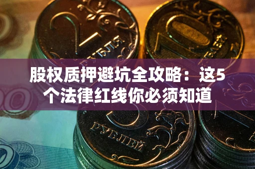 北京股权质押避坑全攻略：这5个法律红线你必须知道