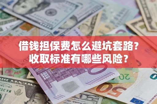 北京借钱担保费怎么避坑套路？收取标准有哪些风险？