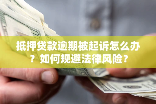 北京抵押贷款逾期被起诉怎么办？如何规避法律风险？