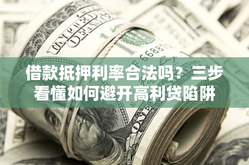 北京借款抵押利率合法吗？三步看懂如何避开高利贷陷阱