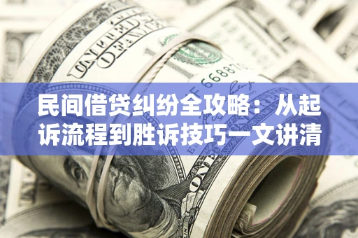 北京民间借贷纠纷全攻略：从起诉流程到胜诉技巧一文讲清