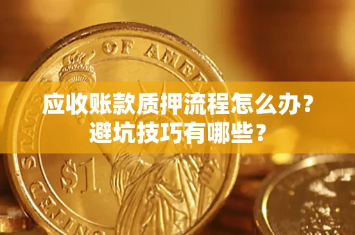 北京应收账款质押流程怎么办？避坑技巧有哪些？
